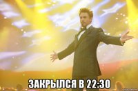  закрылся в 22:30