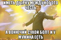 иметь дырку между ног это честь а вонючий сухой болт и у мужика есть