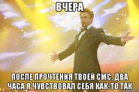 вчера после прочтения твоей смс, два часа я чувствовал себя как-то так