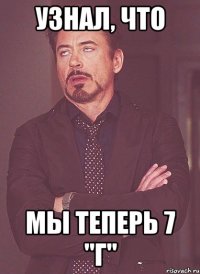 узнал, что мы теперь 7 "г"