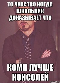 то чувство когда школьник доказывает что комп лучше консолей