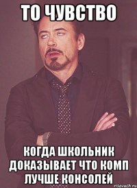 то чувство когда школьник доказывает что комп лучше консолей