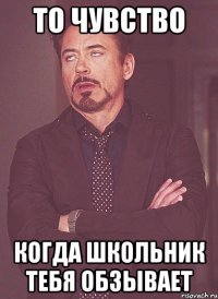 то чувство когда школьник тебя обзывает