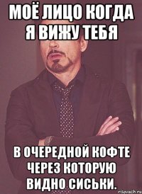 моё лицо когда я вижу тебя в очередной кофте через которую видно сиськи.