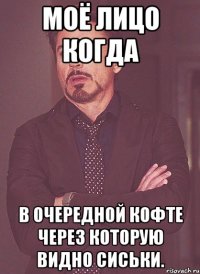 моё лицо когда в очередной кофте через которую видно сиськи.