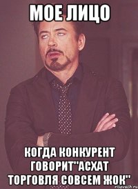 мое лицо когда конкурент говорит"асхат торговля совсем жок"