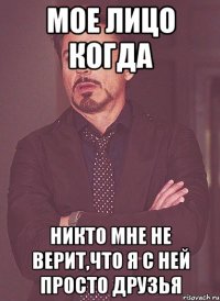 мое лицо когда никто мне не верит,что я с ней просто друзья