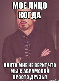 мое лицо когда никто мне не верит,что мы с абрамовой просто друзья