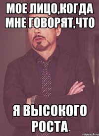 мое лицо,когда мне говорят,что я высокого роста