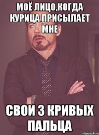 моё лицо,когда курица присылает мне свои 3 кривых пальца