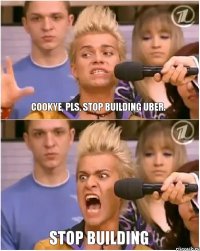 Cookye, pls, stop building uber. STOP BUILDING