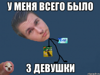 у меня всего было 3 девушки