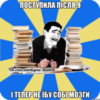 поступила після 9 і тепер не їбу собі мозги