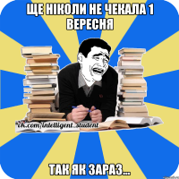 ще ніколи не чекала 1 вересня так як зараз...