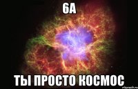 6а ты просто космос