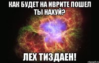 как будет на иврите пошел ты нахуй? лех тиздаен!