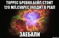 торрес бревно,бейл стоит 120 мл,суарес уходит в реал заебали