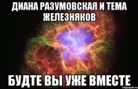 диана разумовская и тема железняков будте вы уже вместе