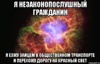 я незаконопослушный гражданин я езжу зайцем в общественном транспорте и перехожу дорогу на красный свет