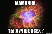 мамочка.. ты лучше всех :*