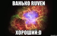 ваньк0 ruven хороший:d