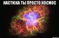 настюха ты просто космос 