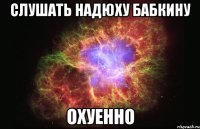 слушать надюху бабкину охуенно