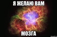 я желаю вам мозга