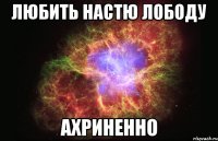 любить настю лободу ахриненно