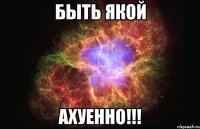 быть якой ахуенно!!!