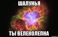 шалунья ты велеколепна