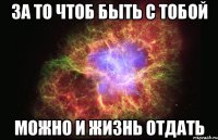 за то чтоб быть с тобой можно и жизнь отдать