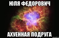 юля федорович ахуенная подруга