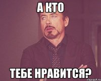 а кто тебе нравится?