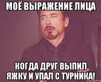 моё выражение лица когда друг выпил яжку и упал с турника!