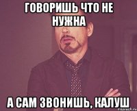 говоришь что не нужна а сам звонишь, калуш