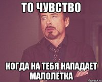 то чувство когда на тебя нападает малолетка