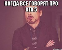 когда все говорят про gta 5 