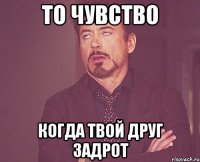 то чувство когда твой друг задрот