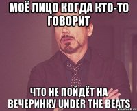 моё лицо когда кто-то говорит что не пойдёт на вечеринку under the beats