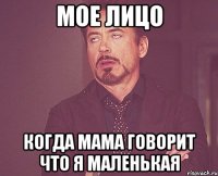 мое лицо когда мама говорит что я маленькая