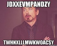 jdxxevmpandzy twhnxlllmwkwoacsy