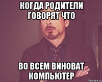 когда родители говорят что во всем виноват компьютер