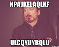 npajkelaqlkf ulcqyuybqlu