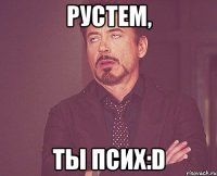 рустем, ты псих:d