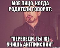 моё лицо, когда родители говорят: "переведи, ты же учишь английский"