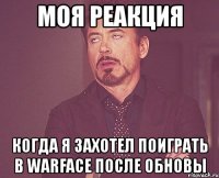 моя реакция когда я захотел поиграть в warface после обновы