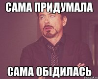сама придумала сама обідилась