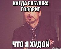 когда бабушка говорит что я худой