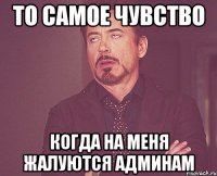 то самое чувство когда на меня жалуются админам